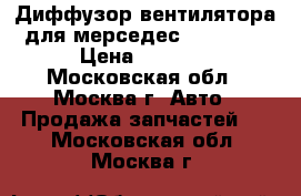 Диффузор вентилятора для мерседес 129, 140 › Цена ­ 3 500 - Московская обл., Москва г. Авто » Продажа запчастей   . Московская обл.,Москва г.